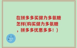 在拼多多买健力多氨糖怎样(购买健力多氨糖，拼多多优惠多多！)