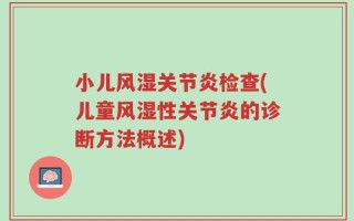 小儿风湿关节炎检查(儿童风湿性关节炎的诊断方法概述)