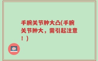 手腕关节肿大凸(手腕关节肿大，需引起注意！)