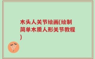木头人关节绘画(绘制简单木质人形关节教程)