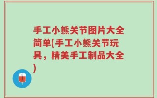 手工小熊关节图片大全简单(手工小熊关节玩具，精美手工制品大全)