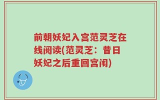前朝妖妃入宫范灵芝在线阅读(范灵芝：昔日妖妃之后重回宫闱)