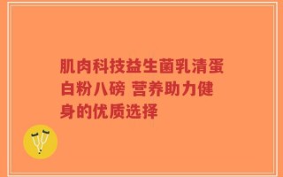 肌肉科技益生菌乳清蛋白粉八磅 营养助力健身的优质选择