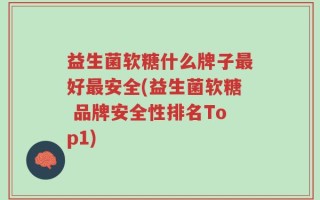 益生菌软糖什么牌子最好最安全(益生菌软糖 品牌安全性排名Top1)