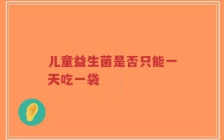 儿童益生菌是否只能一天吃一袋