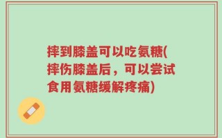 摔到膝盖可以吃氨糖(摔伤膝盖后，可以尝试食用氨糖缓解疼痛)