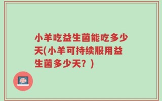 小羊吃益生菌能吃多少天(小羊可持续服用益生菌多少天？)