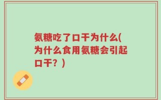 氨糖吃了口干为什么(为什么食用氨糖会引起口干？)