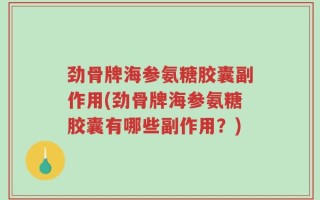 劲骨牌海参氨糖胶囊副作用(劲骨牌海参氨糖胶囊有哪些副作用？)