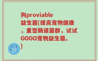 狗proviable益生菌(提高宠物健康，重塑肠道菌群，试试GOGO宠物益生菌。)