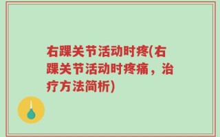 右踝关节活动时疼(右踝关节活动时疼痛，治疗方法简析)