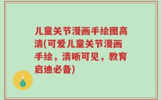 儿童关节漫画手绘图高清(可爱儿童关节漫画手绘，清晰可见，教育启迪必备)