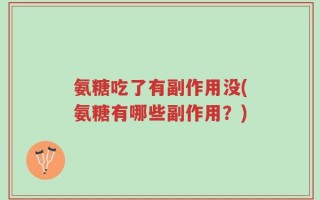 氨糖吃了有副作用没(氨糖有哪些副作用？)