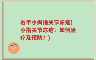 右手小拇指关节冻疮(小指关节冻疮：如何治疗及预防？)