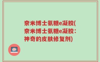 奈米博士氨糖e凝胶(奈米博士氨糖e凝胶：神奇的皮肤修复剂)