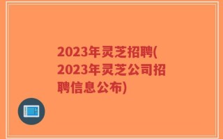 2023年灵芝招聘(2023年灵芝公司招聘信息公布)