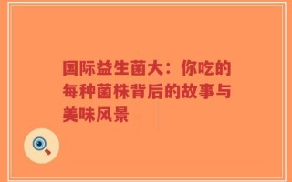 国际益生菌大：你吃的每种菌株背后的故事与美味风景