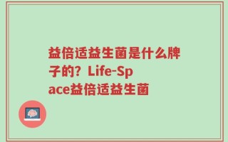 益倍适益生菌是什么牌子的？Life-Space益倍适益生菌