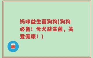 妈咪益生菌狗狗(狗狗必备！母犬益生菌，关爱健康！)