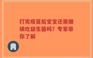 打完疫苗后宝宝还需继续吃益生菌吗？专家带你了解