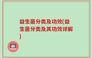 益生菌分类及功效(益生菌分类及其功效详解)