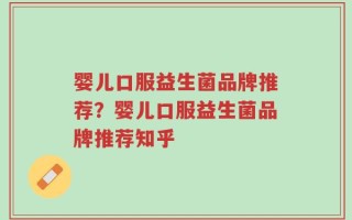 婴儿口服益生菌品牌推荐？婴儿口服益生菌品牌推荐知乎