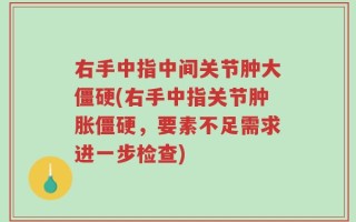右手中指中间关节肿大僵硬(右手中指关节肿胀僵硬，要素不足需求进一步检查)