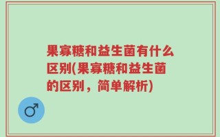 果寡糖和益生菌有什么区别(果寡糖和益生菌的区别，简单解析)