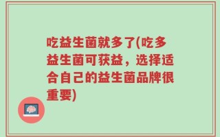 吃益生菌就多了(吃多益生菌可获益，选择适合自己的益生菌品牌很重要)