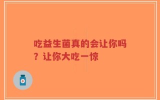 吃益生菌真的会让你吗？让你大吃一惊