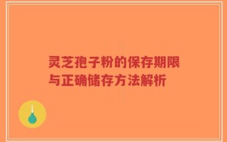 灵芝孢子粉的保存期限与正确储存方法解析