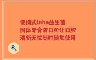 便携式luha益生菌固体牙膏漱口粒让口腔清新无忧随时随地使用