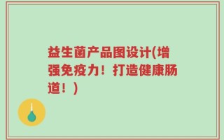 益生菌产品图设计(增强免疫力！打造健康肠道！)