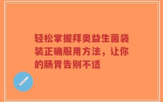 轻松掌握拜奥益生菌袋装正确服用方法，让你的肠胃告别不适