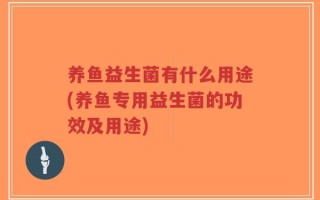 养鱼益生菌有什么用途(养鱼专用益生菌的功效及用途)