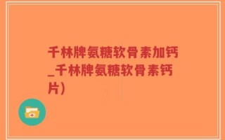 千林牌氨糖软骨素加钙_千林牌氨糖软骨素钙片)