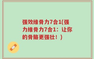 强效维骨力7合1(强力维骨力7合1：让你的骨骼更强壮！)