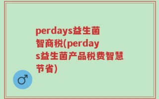 perdays益生菌智商税(perdays益生菌产品税费智慧节省)