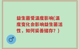 益生菌受温度影响(温度变化会影响益生菌活性，如何妥善储存？)