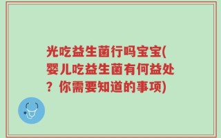 光吃益生菌行吗宝宝(婴儿吃益生菌有何益处？你需要知道的事项)