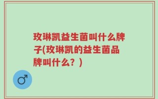 玫琳凯益生菌叫什么牌子(玫琳凯的益生菌品牌叫什么？)