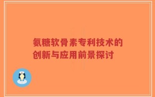 氨糖软骨素专利技术的创新与应用前景探讨
