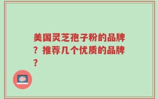 美国灵芝孢子粉的品牌？推荐几个优质的品牌？