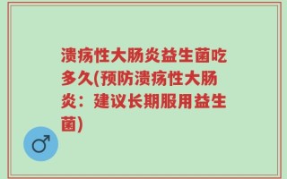 溃疡性大肠炎益生菌吃多久(预防溃疡性大肠炎：建议长期服用益生菌)
