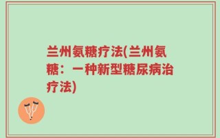 兰州氨糖疗法(兰州氨糖：一种新型糖尿病治疗法)