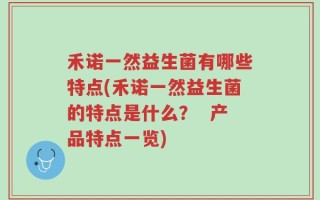 禾诺一然益生菌有哪些特点(禾诺一然益生菌的特点是什么？  产品特点一览)