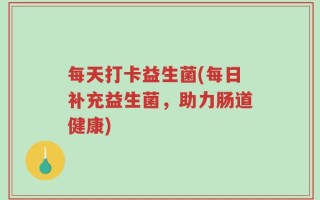 每天打卡益生菌(每日补充益生菌，助力肠道健康)