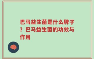 巴马益生菌是什么牌子？巴马益生菌的功效与作用