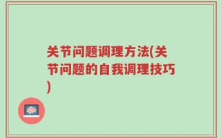关节问题调理方法(关节问题的自我调理技巧)