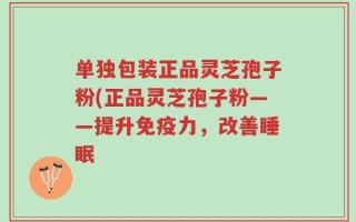 单独包装正品灵芝孢子粉(正品灵芝孢子粉——提升免疫力，改善睡眠